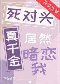 死对头真千金居然暗恋我