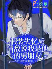 假装失忆后情敌说我是他的男朋友