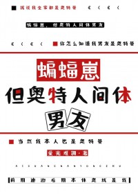 [综] 蝙蝠崽，但是奥特人间体男友